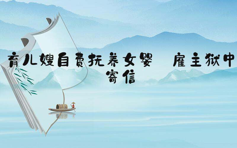 育儿嫂自费抚养女婴 雇主狱中寄信